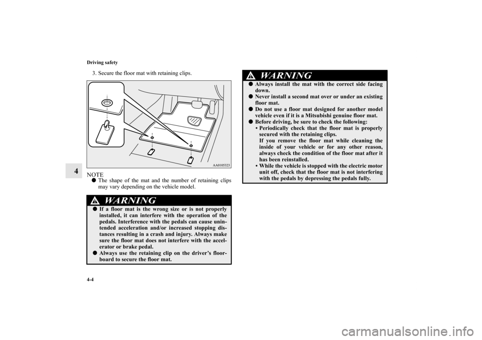 MITSUBISHI iMiEV 2012 1.G Owners Manual 4-4 Driving safety
4
3. Secure the floor mat with retaining clips.NOTEThe shape of the mat and the number of retaining clips
may vary depending on the vehicle model.
WA R N I N G
!If a floor mat is 