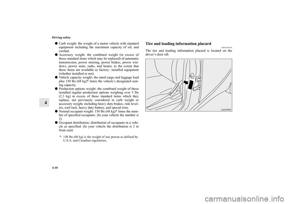MITSUBISHI iMiEV 2012 1.G Owners Manual 4-10 Driving safety
4
Curb weight: the weight of a motor vehicle with standard
equipment including the maximum capacity of oil, and
coolant.
Accessory weight: the combined weight (in excess of
those