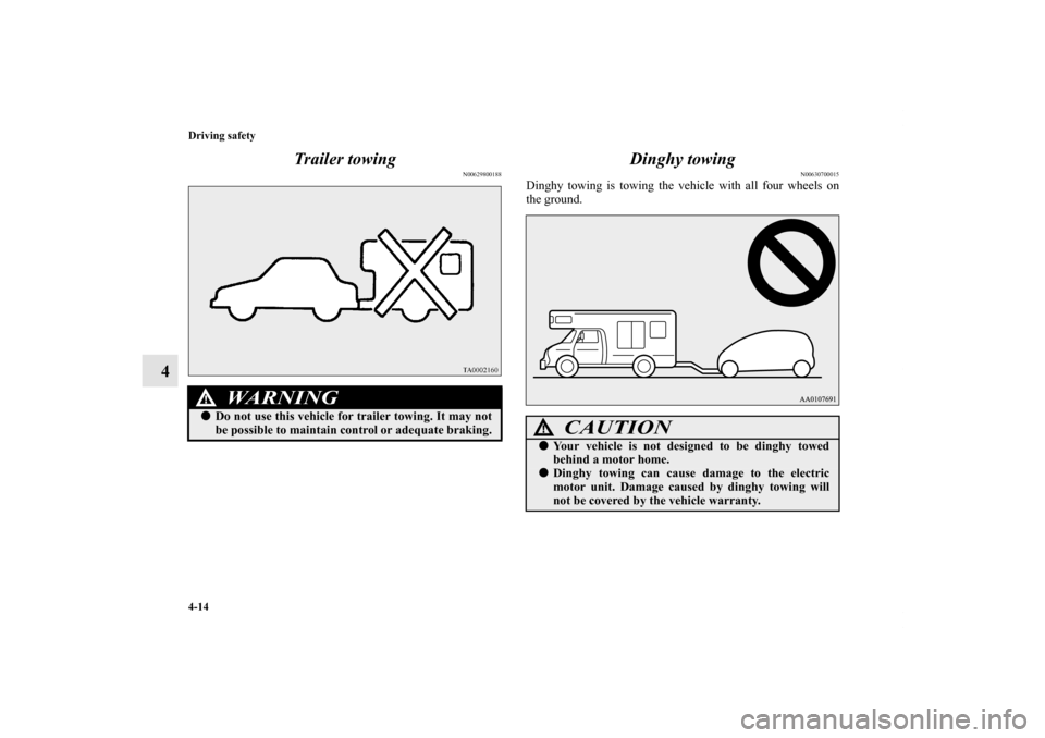 MITSUBISHI iMiEV 2012 1.G Owners Manual 4-14 Driving safety
4Trailer towing
N00629800188
Dinghy towing
N00630700015
Dinghy towing is towing the vehicle with all four wheels on
the ground.
WA R N I N G
!Do not use this vehicle for trailer t