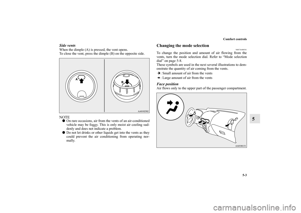 MITSUBISHI iMiEV 2012 1.G Owners Manual Comfort controls
5-3
5
Side ventsWhen the dimple (A) is pressed, the vent opens.
To close the vent, press the dimple (B) on the opposite side.NOTEOn rare occasions, air from the vents of an air-condi