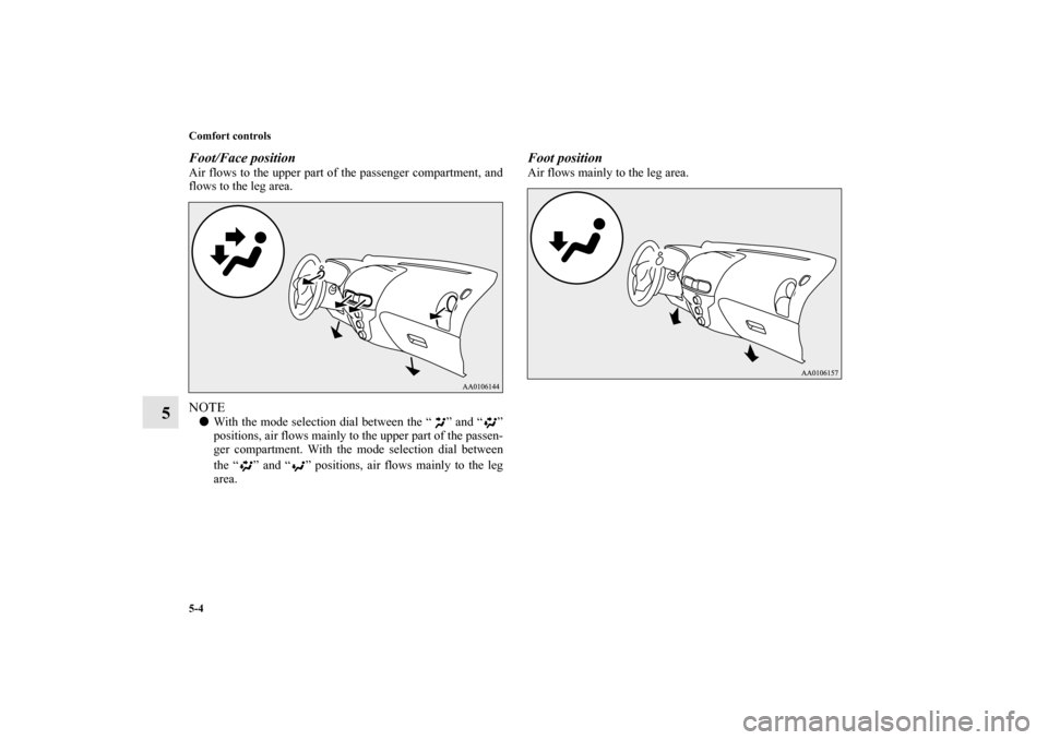 MITSUBISHI iMiEV 2012 1.G Owners Manual 5-4 Comfort controls
5
Foot/Face position   Air flows to the upper part of the passenger compartment, and
flows to the leg area. NOTEWith the mode selection dial between the “ ” and “ ”
posit
