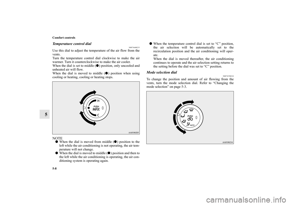 MITSUBISHI iMiEV 2012 1.G Owners Manual 5-8 Comfort controls
5
Temperature control dial
N00736600235
Use this dial to adjust the temperature of the air flow from the
vents.
Turn the temperature control dial clockwise to make the air
warmer.
