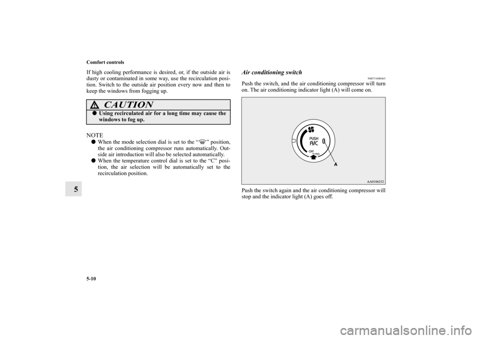 MITSUBISHI iMiEV 2012 1.G Owners Manual 5-10 Comfort controls
5
If high cooling performance is desired, or, if the outside air is
dusty or contaminated in some way, use the recirculation posi-
tion. Switch to the outside air position every 