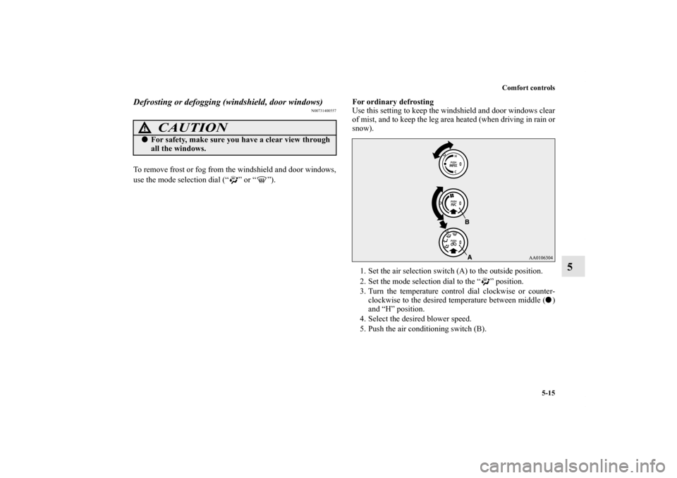MITSUBISHI iMiEV 2012 1.G Owners Manual Comfort controls
5-15
5
Defrosting or defogging (windshield, door windows)
N00731400557
To remove frost or fog from the windshield and door windows,
use the mode selection dial (“ ” or “ ”).Fo