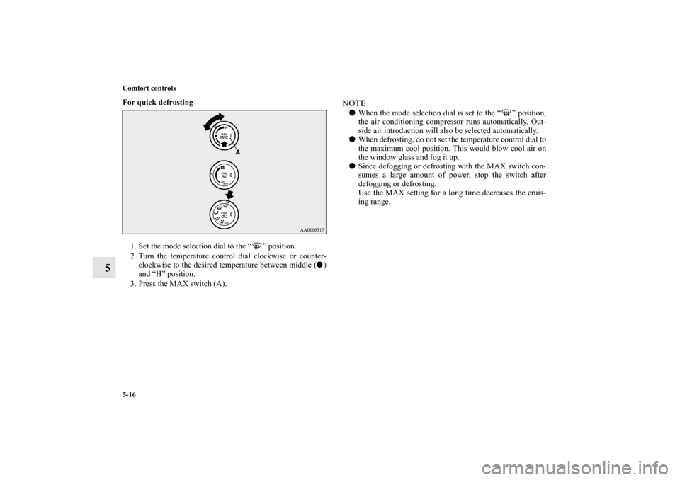 MITSUBISHI iMiEV 2012 1.G Owners Manual 5-16 Comfort controls
5
For quick defrosting
  
1. Set the mode selection dial to the “ ” position. 
2. Turn the temperature control dial clockwise or counter-
clockwise to the desired temperature