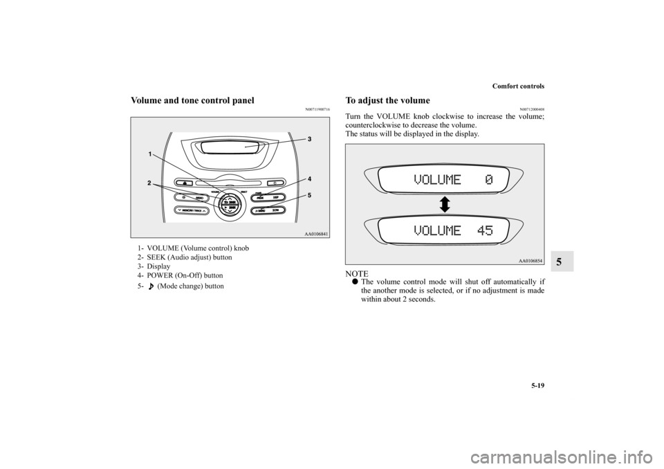 MITSUBISHI iMiEV 2012 1.G Owners Manual Comfort controls
5-19
5
Volume and tone control panel
N00711900716
To adjust the volume
N00712000408
Turn the VOLUME knob clockwise to increase the volume;
counterclockwise to decrease the volume.
The