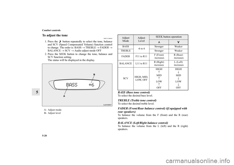 MITSUBISHI iMiEV 2012 1.G Owners Manual 5-20 Comfort controls
5
To adjust the tone
N00712100669
1. Press the   button repeatedly to select the tone, balance
and SCV (Speed Compensated Volume) function control
to change. The order is: BASS 