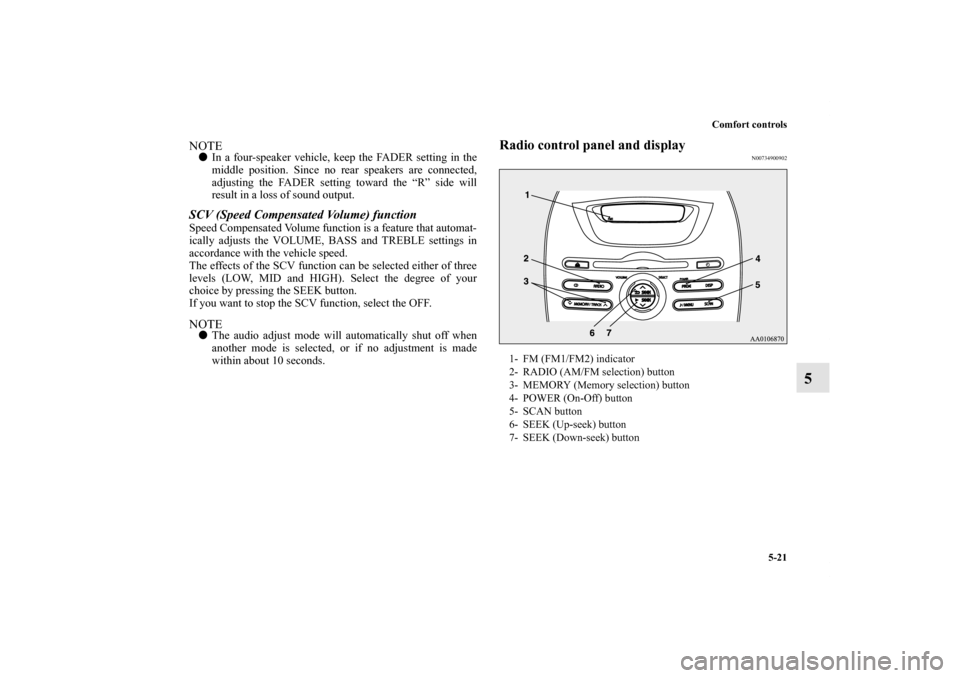 MITSUBISHI iMiEV 2012 1.G Owners Manual Comfort controls
5-21
5
NOTEIn a four-speaker vehicle, keep the FADER setting in the
middle position. Since no rear speakers are connected,
adjusting the FADER setting toward the “R” side will
re