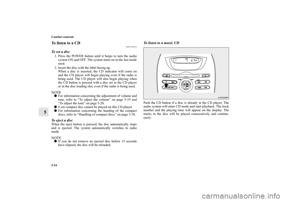 MITSUBISHI iMiEV 2012 1.G Owners Manual 5-24 Comfort controls
5
To listen to a CD
N00735501074
To set a disc1. Press the POWER button until it beeps to turn the audio
system ON and OFF. The system turns on in the last mode
used.
2. Insert t