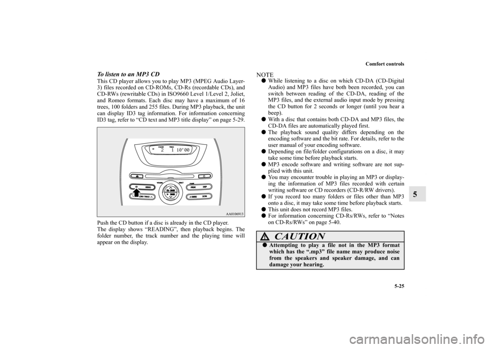 MITSUBISHI iMiEV 2012 1.G Owners Manual Comfort controls
5-25
5
To listen to an MP3 CDThis CD player allows you to play MP3 (MPEG Audio Layer-
3) files recorded on CD-ROMs, CD-Rs (recordable CDs), and
CD-RWs (rewritable CDs) in ISO9660 Leve
