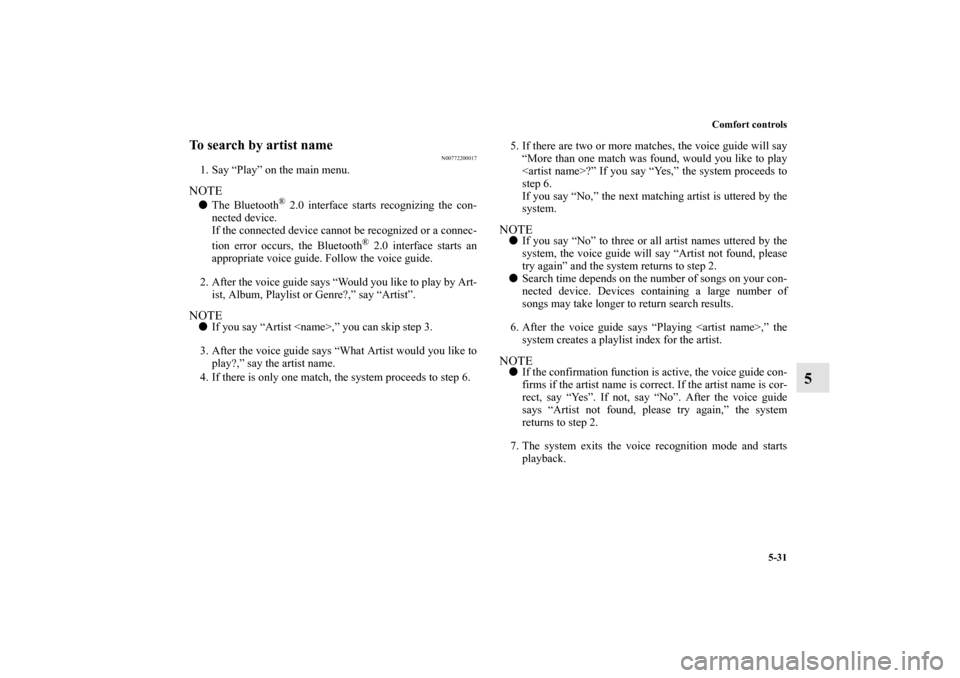 MITSUBISHI iMiEV 2012 1.G Owners Manual Comfort controls
5-31
5
To search by artist name
N00772200017
1. Say “Play” on the main menu.NOTEThe Bluetooth
® 2.0 interface starts recognizing the con-
nected device.
If the connected device 