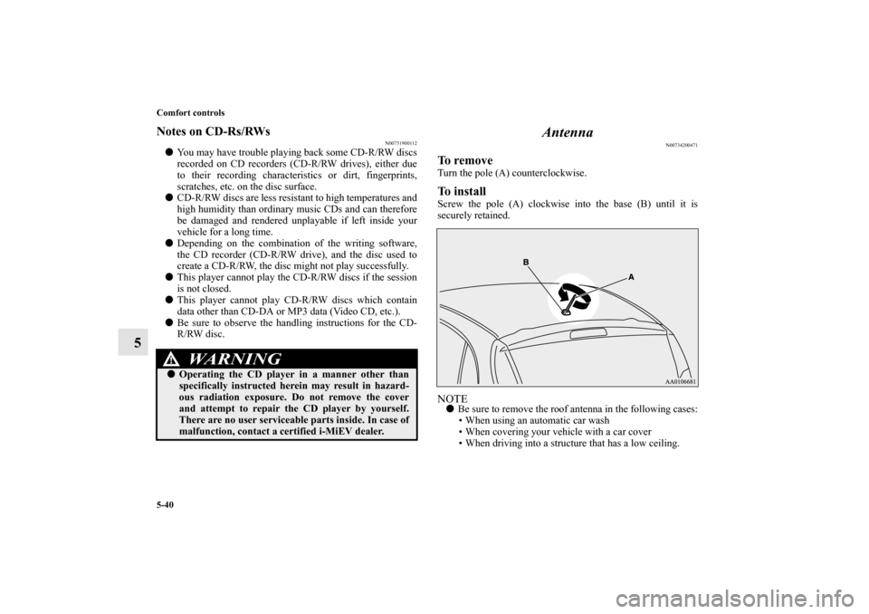 MITSUBISHI iMiEV 2012 1.G Owners Manual 5-40 Comfort controls
5
Notes on CD-Rs/RWs
N00751900112
You may have trouble playing back some CD-R/RW discs
recorded on CD recorders (CD-R/RW drives), either due
to their recording characteristics o