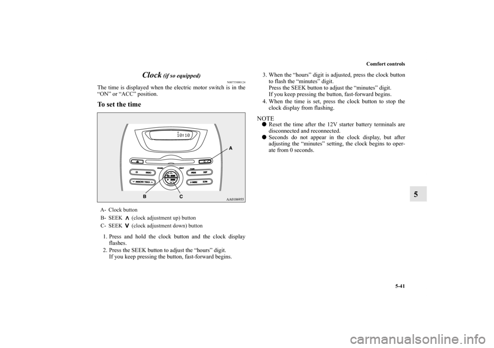 MITSUBISHI iMiEV 2012 1.G Owners Manual Comfort controls
5-41
5 Clock
 (if so equipped)
N00755000124
The time is displayed when the electric motor switch is in the
“ON” or “ACC” position.To set the time1. Press and hold the clock bu