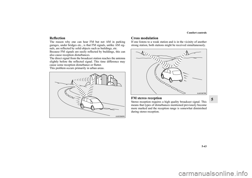 MITSUBISHI iMiEV 2012 1.G Owners Manual Comfort controls
5-43
5
ReflectionThe reason why one can hear FM but not AM in parking
garages, under bridges etc., is that FM signals, unlike AM sig-
nals, are reflected by solid objects such as buil