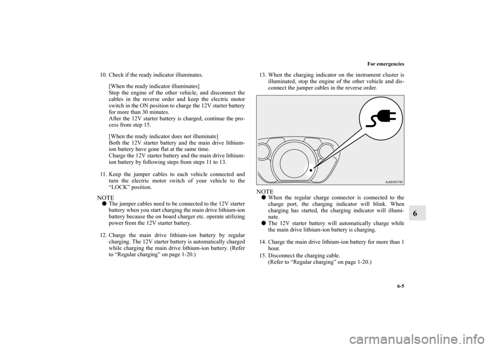 MITSUBISHI iMiEV 2012 1.G Owners Manual For emergencies
6-5
6
10. Check if the ready indicator illuminates.
[When the ready indicator illuminates]
Stop the engine of the other vehicle, and disconnect the
cables in the reverse order and keep
