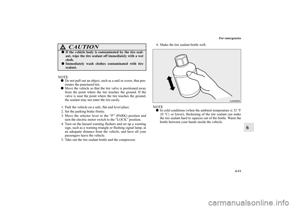 MITSUBISHI iMiEV 2012 1.G Owners Manual For emergencies
6-11
6
NOTEDo not pull out an object, such as a nail or screw, that pen-
etrates the punctured tire.
Move the vehicle so that the tire valve is positioned away
from the point where t