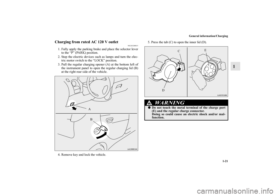 MITSUBISHI iMiEV 2012 1.G Owners Guide General information/Charging
1-21
1
Charging from rated AC 120 V outlet
N01203200015
1. Fully apply the parking brake and place the selector lever
to the “P” (PARK) position.
2. Stop the electric 