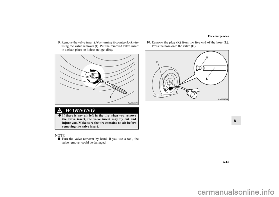 MITSUBISHI iMiEV 2012 1.G Owners Manual For emergencies
6-13
6
9. Remove the valve insert (J) by turning it counterclockwise
using the valve remover (I). Put the removed valve insert
in a clean place so it does not get dirty.NOTETurn the v