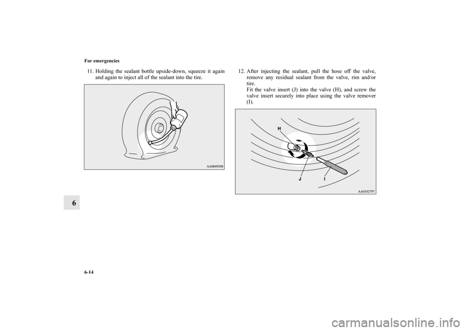 MITSUBISHI iMiEV 2012 1.G Owners Manual 6-14 For emergencies
6
11. Holding the sealant bottle upside-down, squeeze it again
and again to inject all of the sealant into the tire.12. After injecting the sealant, pull the hose off the valve,
r