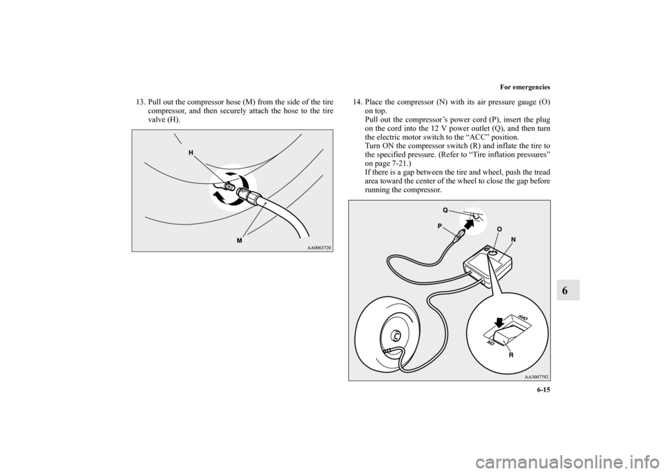 MITSUBISHI iMiEV 2012 1.G Owners Manual For emergencies
6-15
6
13. Pull out the compressor hose (M) from the side of the tire
compressor, and then securely attach the hose to the tire
valve (H).14. Place the compressor (N) with its air pres