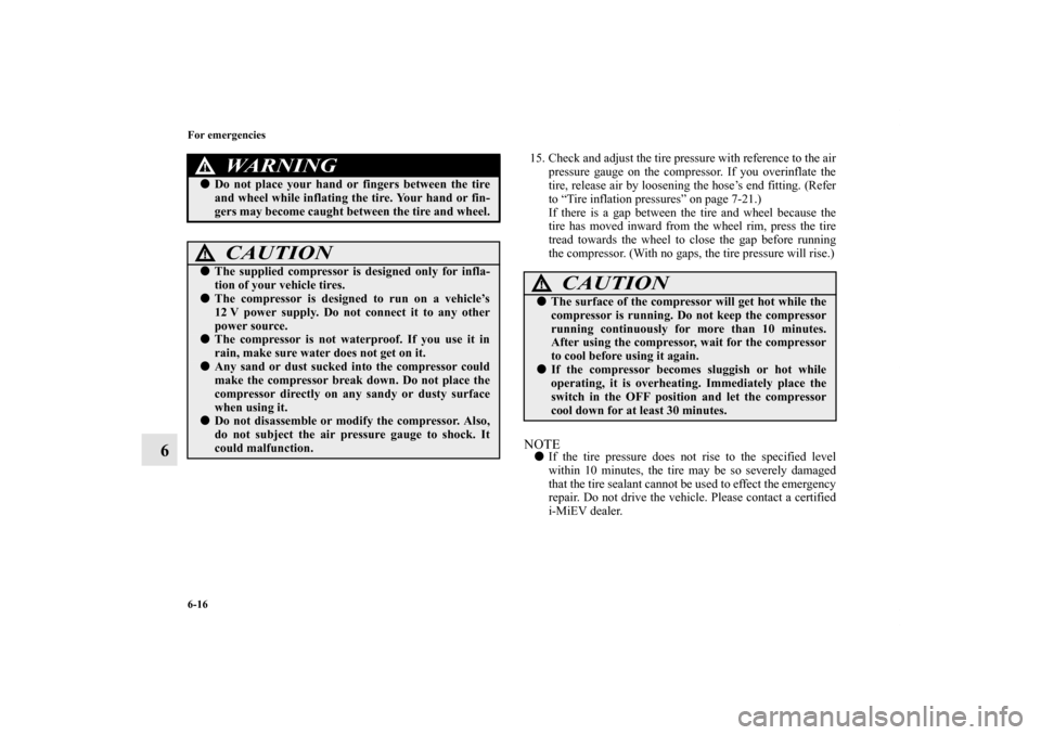 MITSUBISHI iMiEV 2012 1.G Owners Manual 6-16 For emergencies
6
15. Check and adjust the tire pressure with reference to the air
pressure gauge on the compressor. If you overinflate the
tire, release air by loosening the hose’s end fitting
