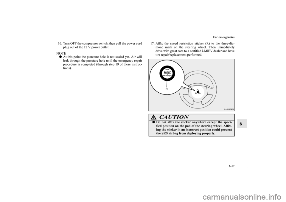 MITSUBISHI iMiEV 2012 1.G Owners Manual For emergencies
6-17
6
16. Turn OFF the compressor switch, then pull the power cord
plug out of the 12 V power outlet.NOTEAt this point the puncture hole is not sealed yet. Air will
leak through the 