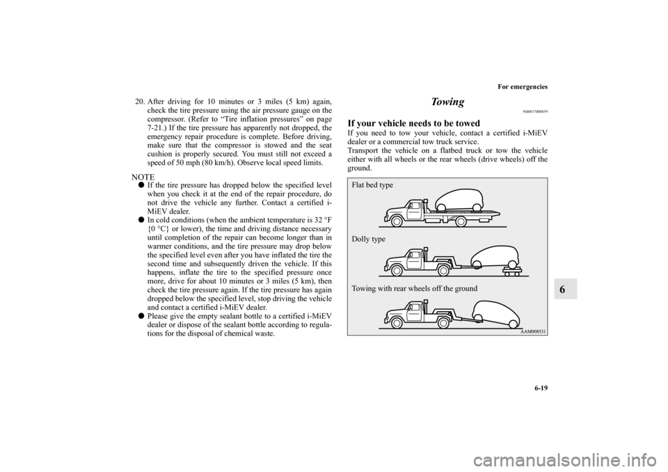 MITSUBISHI iMiEV 2012 1.G Owners Manual For emergencies
6-19
6
20. After driving for 10 minutes or 3 miles (5 km) again,
check the tire pressure using the air pressure gauge on the
compressor. (Refer to “Tire inflation pressures” on pag