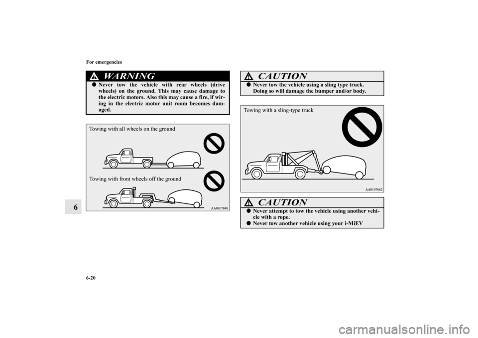 MITSUBISHI iMiEV 2012 1.G Owners Manual 6-20 For emergencies
6
WA R N I N G
!Never tow the vehicle with rear wheels (drive
wheels) on the ground. This may cause damage to
the electric motors. Also this may cause a fire, if wir-
ing in the 