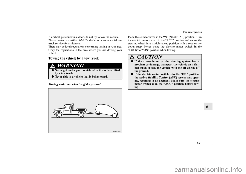 MITSUBISHI iMiEV 2012 1.G Owners Manual For emergencies
6-21
6
If a wheel gets stuck in a ditch, do not try to tow the vehicle.
Please contact a certified i-MiEV dealer or a commercial tow
truck service for assistance.
There may be local re
