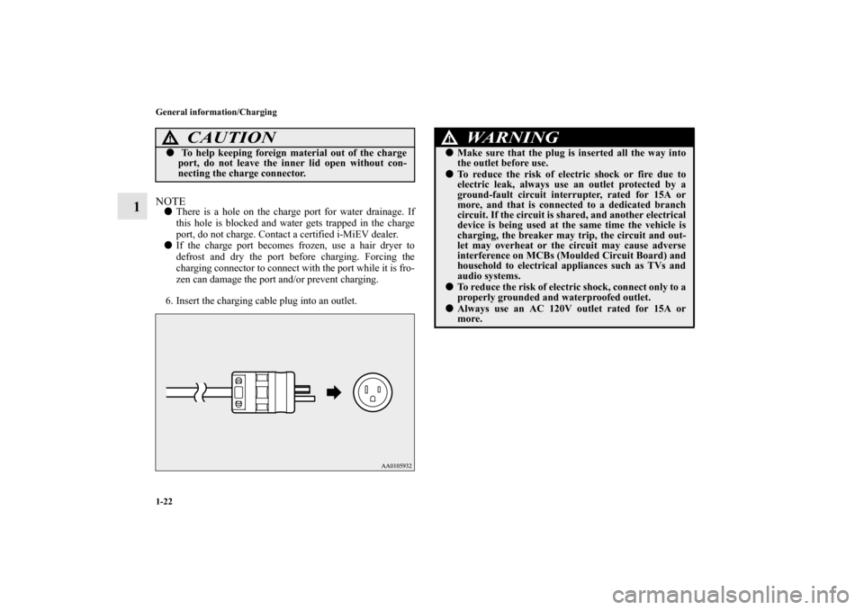 MITSUBISHI iMiEV 2012 1.G Owners Guide 1-22 General information/Charging
1
NOTEThere is a hole on the charge port for water drainage. If
this hole is blocked and water gets trapped in the charge
port, do not charge. Contact a certified i-