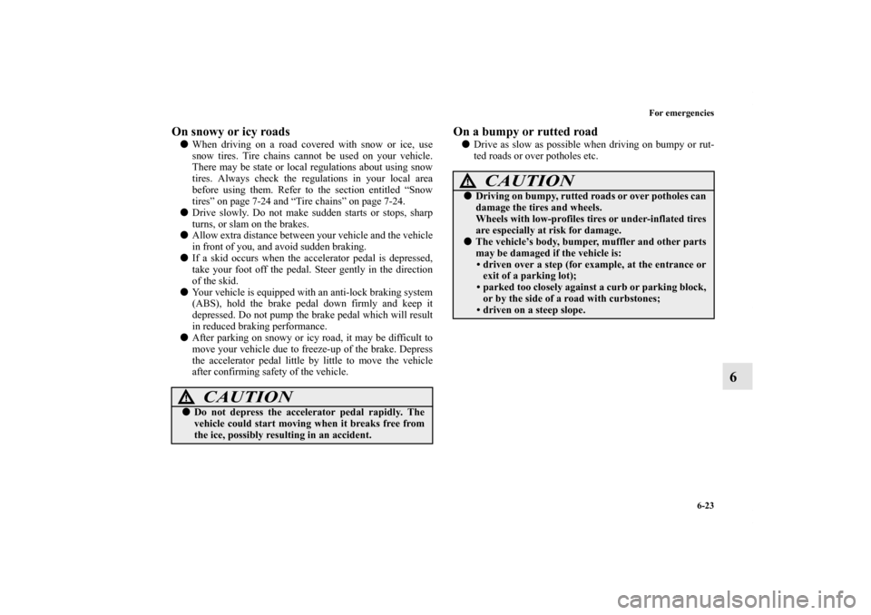 MITSUBISHI iMiEV 2012 1.G Owners Manual For emergencies
6-23
6
On snowy or icy roads When driving on a road covered with snow or ice, use
snow tires. Tire chains cannot be used on your vehicle.
There may be state or local regulations about