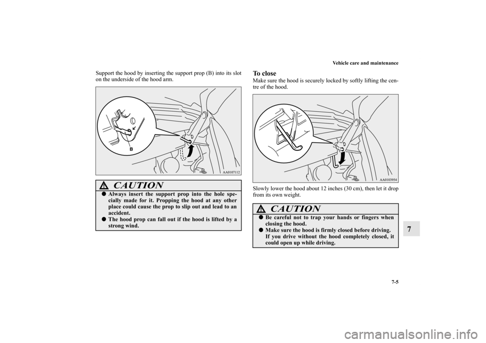 MITSUBISHI iMiEV 2012 1.G Owners Manual Vehicle care and maintenance
7-5
7
Support the hood by inserting the support prop (B) into its slot
on the underside of the hood arm.
To closeMake sure the hood is securely locked by softly lifting th