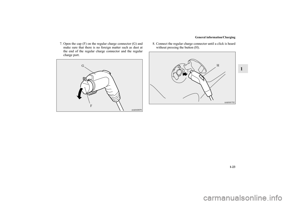 MITSUBISHI iMiEV 2012 1.G Owners Guide General information/Charging
1-23
1
7. Open the cap (F) on the regular charge connector (G) and
make sure that there is no foreign matter such as dust at
the end of the regular charge connector and th