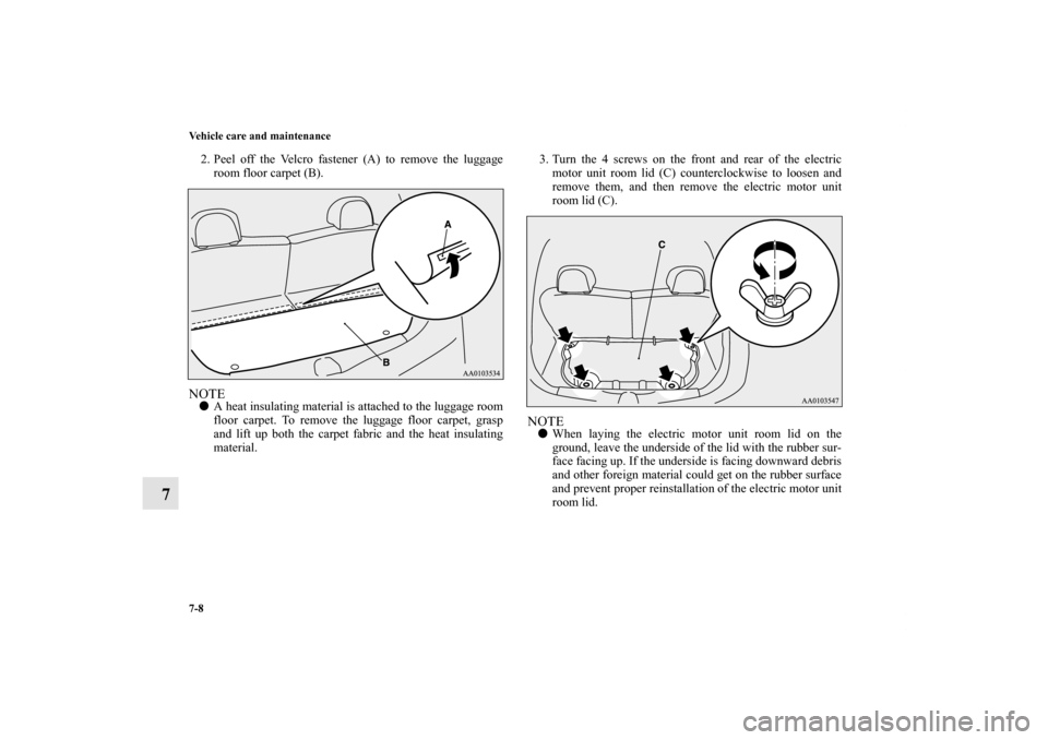 MITSUBISHI iMiEV 2012 1.G Owners Manual 7-8 Vehicle care and maintenance
7
2. Peel off the Velcro fastener (A) to remove the luggage
room floor carpet (B).NOTEA heat insulating material is attached to the luggage room
floor carpet. To remo