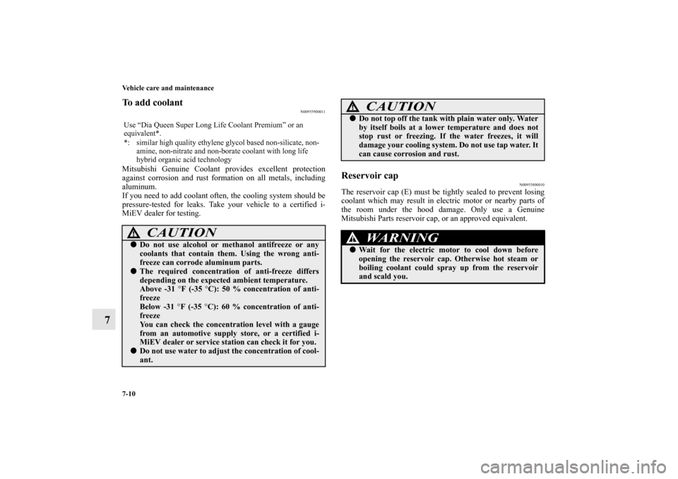 MITSUBISHI iMiEV 2012 1.G Owners Manual 7-10 Vehicle care and maintenance
7
To add coolant 
N00955900011
Mitsubishi Genuine Coolant provides excellent protection
against corrosion and rust formation on all metals, including
aluminum.
If you