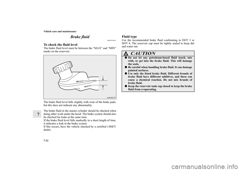 MITSUBISHI iMiEV 2012 1.G Owners Manual 7-12 Vehicle care and maintenance
7Brake fluid
N00938700261
To check the fluid levelThe brake fluid level must be between the “MAX” and “MIN”
marks on the reservoir.
The brake fluid level fall