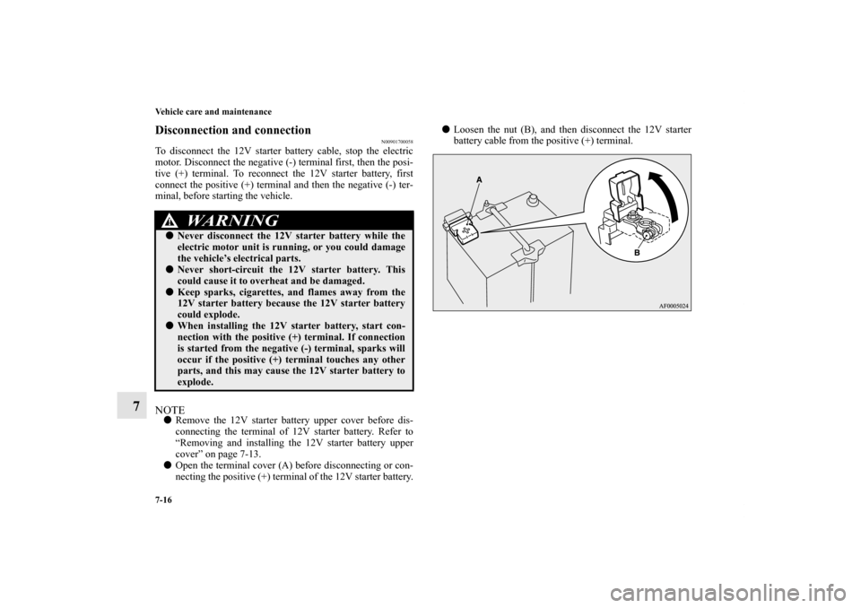 MITSUBISHI iMiEV 2012 1.G Owners Manual 7-16 Vehicle care and maintenance
7
Disconnection and connection
N00901700058
To disconnect the 12V starter battery cable, stop the electric
motor. Disconnect the negative (-) terminal first, then the