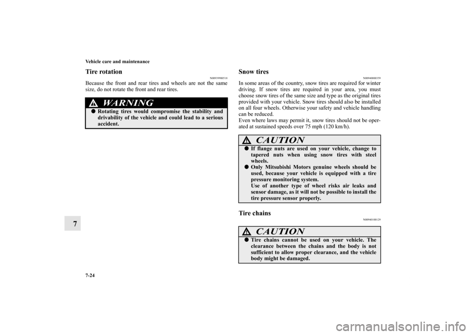 MITSUBISHI iMiEV 2012 1.G Owners Manual 7-24 Vehicle care and maintenance
7
Tire rotation
N00939900518
Because the front and rear tires and wheels are not the same
size, do not rotate the front and rear tires.
Snow tires
N00940000359
In som