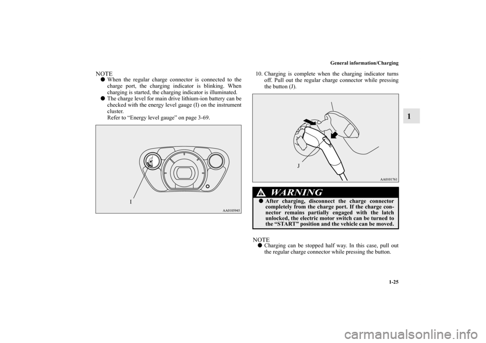 MITSUBISHI iMiEV 2012 1.G Owners Guide General information/Charging
1-25
1
NOTEWhen the regular charge connector is connected to the
charge port, the charging indicator is blinking. When
charging is started, the charging indicator is illu
