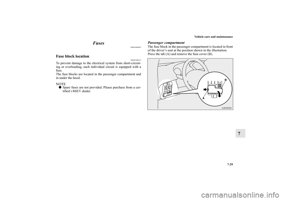 MITSUBISHI iMiEV 2012 1.G Owners Manual Vehicle care and maintenance
7-29
7 Fuses
N00942800885
Fuse block location
N00901000107
To prevent damage to the electrical system from short-circuit-
ing or overloading, each individual circuit is eq