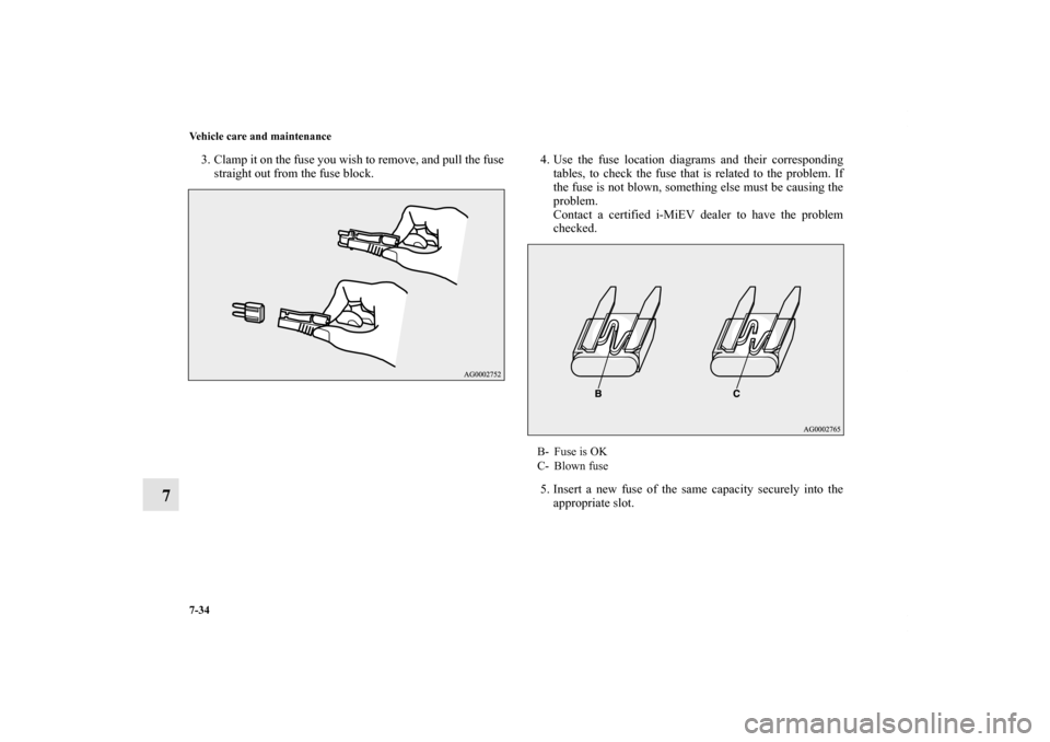 MITSUBISHI iMiEV 2012 1.G Owners Manual 7-34 Vehicle care and maintenance
7
3. Clamp it on the fuse you wish to remove, and pull the fuse
straight out from the fuse block.4. Use the fuse location diagrams and their corresponding
tables, to 