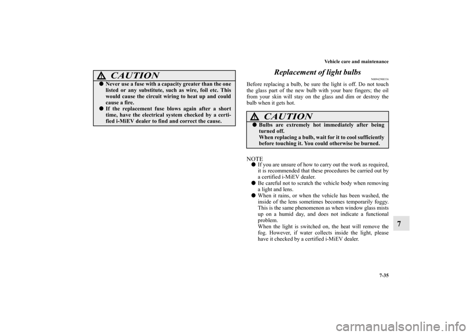 MITSUBISHI iMiEV 2012 1.G Owners Manual Vehicle care and maintenance
7-35
7 Replacement of light bulbs
N00942900336
Before replacing a bulb, be sure the light is off. Do not touch
the glass part of the new bulb with your bare fingers; the o