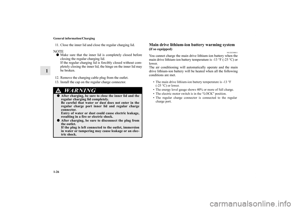MITSUBISHI iMiEV 2012 1.G Service Manual 1-26 General information/Charging
1
11. Close the inner lid and close the regular charging lid.NOTEMake sure that the inner lid is completely closed before
closing the regular charging lid.
If the re