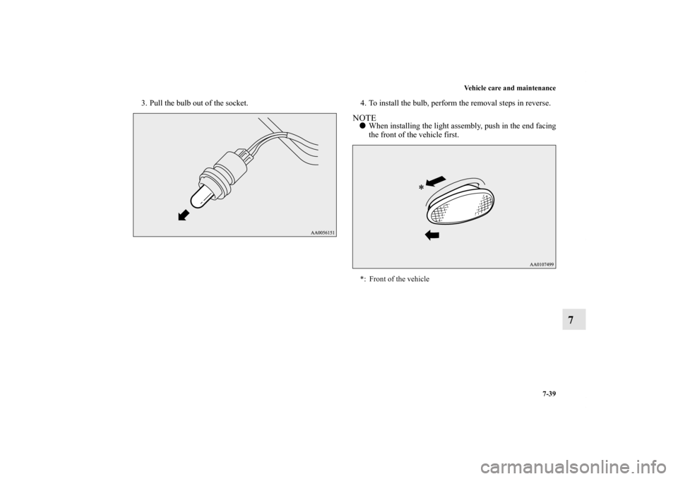 MITSUBISHI iMiEV 2012 1.G Owners Manual Vehicle care and maintenance
7-39
7
3. Pull the bulb out of the socket. 4. To install the bulb, perform the removal steps in reverse.
NOTEWhen installing the light assembly, push in the end facing
th