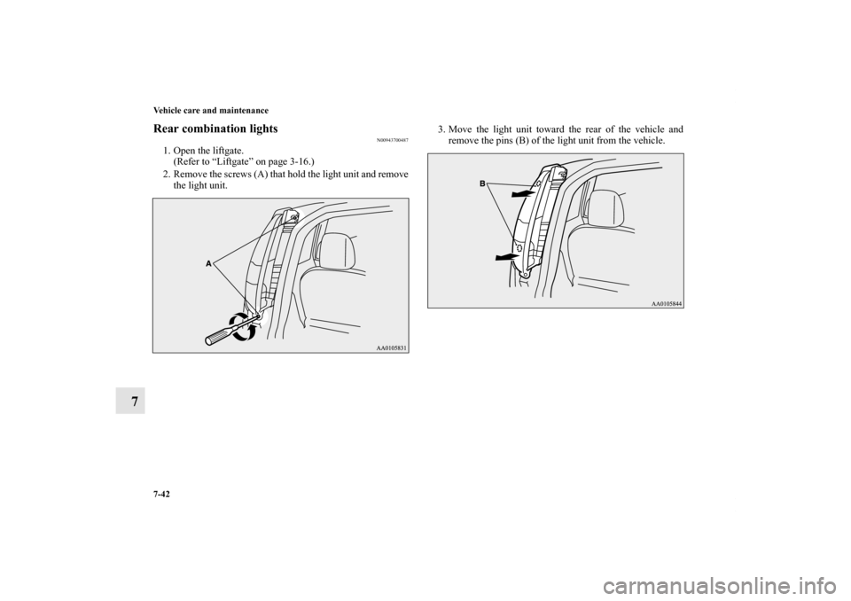 MITSUBISHI iMiEV 2012 1.G Owners Manual 7-42 Vehicle care and maintenance
7
Rear combination lights
N00943700487
1. Open the liftgate.
(Refer to “Liftgate” on page 3-16.)
2. Remove the screws (A) that hold the light unit and remove
the 