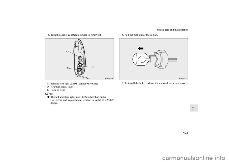 MITSUBISHI iMiEV 2012 1.G Owners Manual Vehicle care and maintenance
7-43
7
4. Turn the socket counterclockwise to remove it.NOTEThe tail and stop lights use LEDs rather than bulbs.
For repair and replacement, contact a certified i-MiEV
de