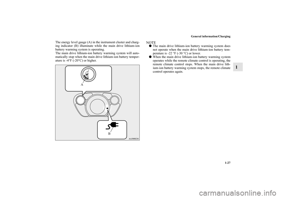 MITSUBISHI iMiEV 2012 1.G Service Manual General information/Charging
1-27
1
The energy level gauge (A) in the instrument cluster and charg-
ing indicator (B) illuminate while the main drive lithium-ion
battery warming system is operating.
T