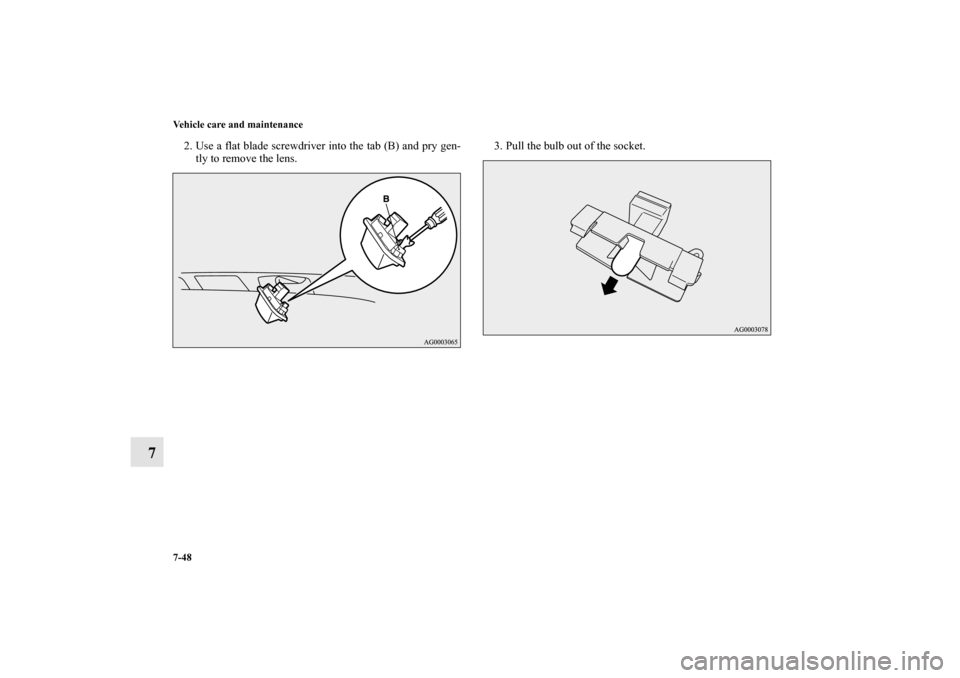 MITSUBISHI iMiEV 2012 1.G Owners Manual 7-48 Vehicle care and maintenance
7
2. Use a flat blade screwdriver into the tab (B) and pry gen-
tly to remove the lens.3. Pull the bulb out of the socket.
BK0140800US.book  48 ページ  ２０１