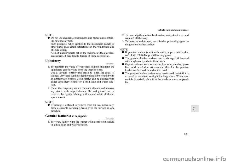 MITSUBISHI iMiEV 2012 1.G Owners Manual Vehicle care and maintenance
7-51
7
NOTEDo not use cleaners, conditioners, and protectants contain-
ing silicones or wax.
Such products, when applied to the instrument panels or
other parts, may caus