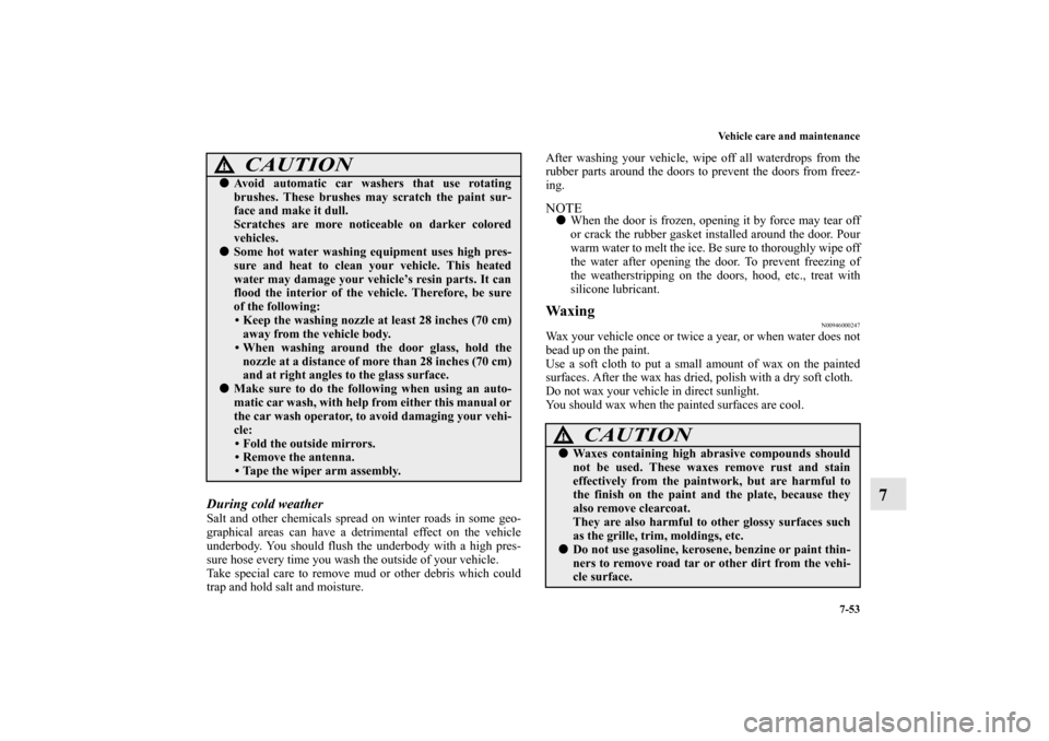 MITSUBISHI iMiEV 2012 1.G Owners Manual Vehicle care and maintenance
7-53
7
During cold weather Salt and other chemicals spread on winter roads in some geo-
graphical areas can have a detrimental effect on the vehicle
underbody. You should 